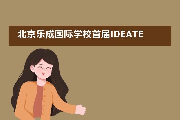 北京乐成国际学校首届IDEATE学习成果展___1