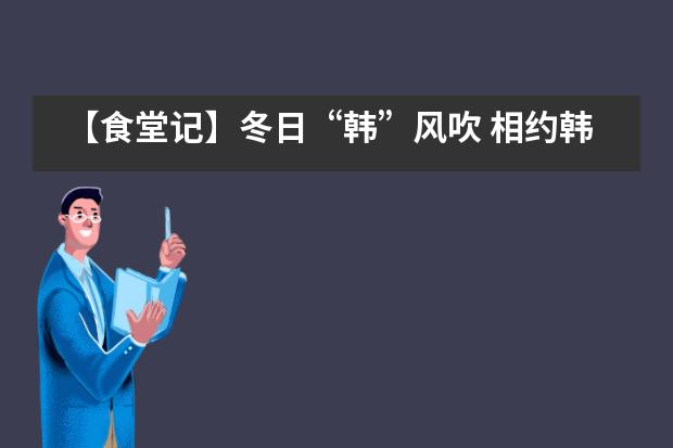 【食堂记】冬日“韩”风吹 相约韩国美食节——西安沣东中加学校___1