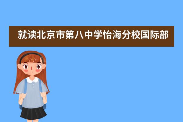 就读北京市第八中学怡海分校国际部对孩子将来留学有何好处？