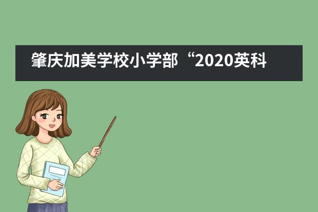 肇庆加美学校小学部“2020英科实践”夏令营快乐游园活动___1