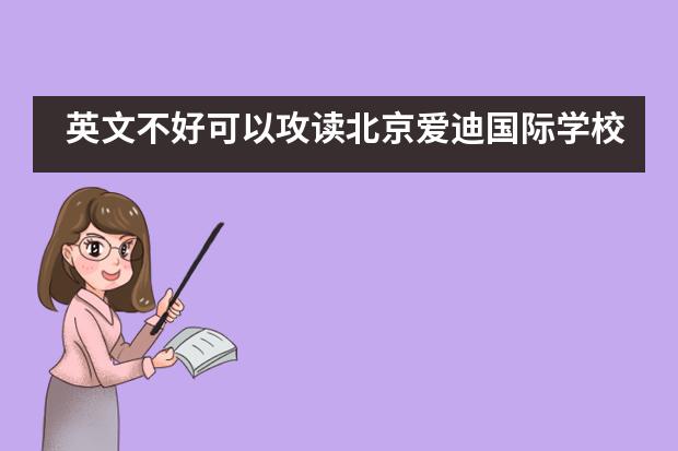 英文不好可以攻读北京爱迪国际学校吗？