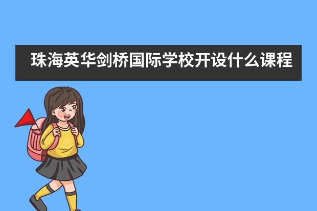 珠海英华剑桥国际学校开设什么课程？适合哪些学生就读？