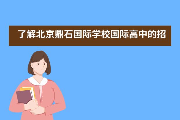 了解北京鼎石国际学校国际高中的招生信息是很有必要的