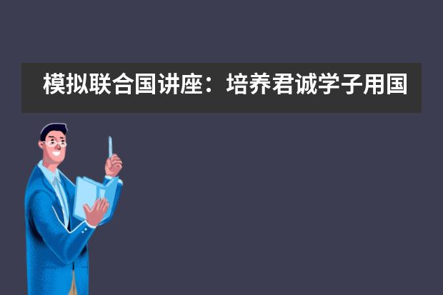 模拟联合国讲座：培养君诚学子用国际眼光来思考讨论问题___1