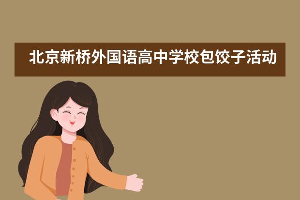 北京新桥外国语高中学校包饺子活动