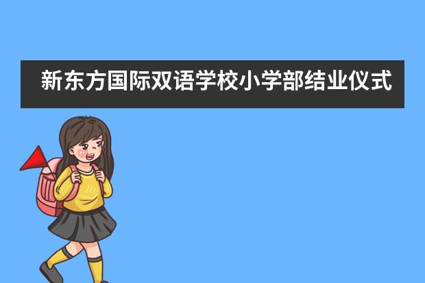 新东方国际双语学校小学部结业仪式___1