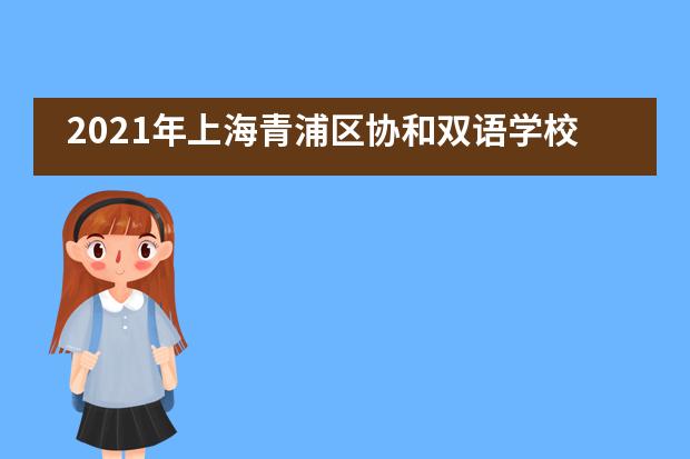 2021年上海青浦区协和双语学校（小学、初中）招生信息