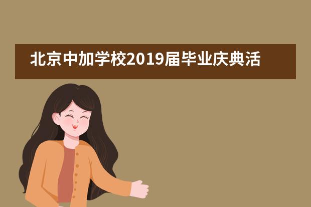 北京中加学校2019届毕业庆典活动（梦想征途，青春远航）