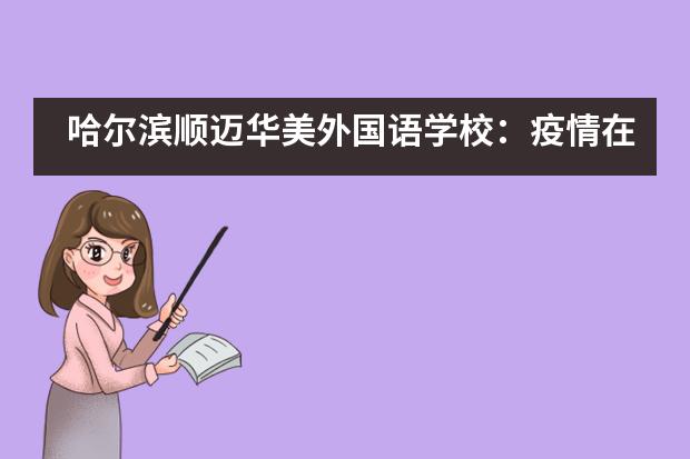 哈尔滨顺迈华美外国语学校：疫情在前，重任在肩，生活老师在行动___1