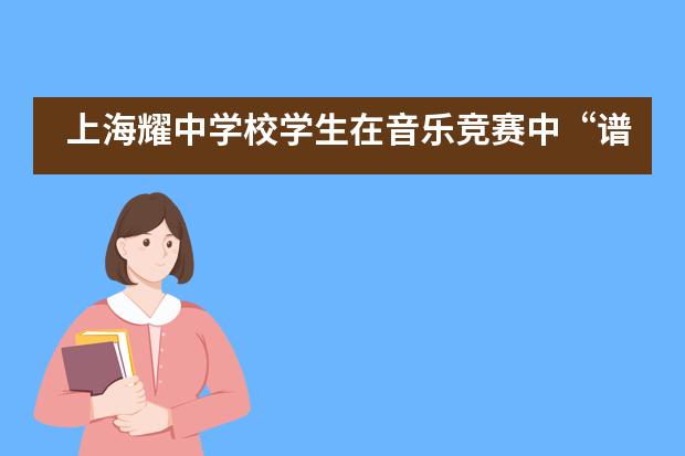 上海耀中学校学生在音乐竞赛中“谱写”美妙乐章___1