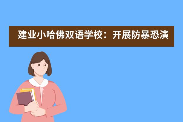 建业小哈佛双语学校：开展防暴恐演练、守护校园安全___1