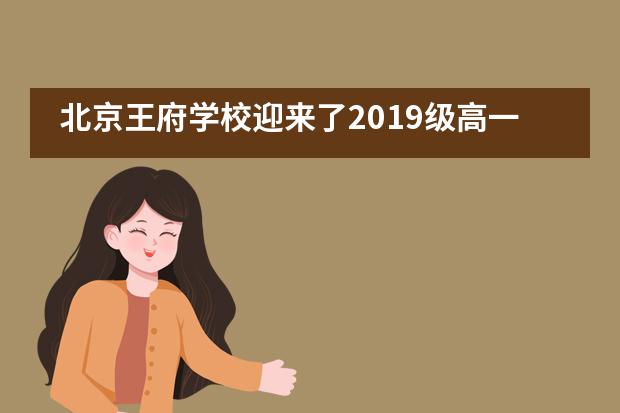 北京王府学校迎来了2019级高一新生入校报到___1