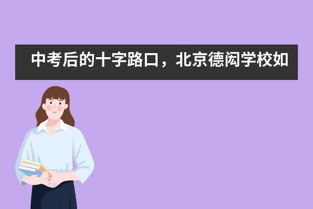 中考后的十字路口，北京德闳学校如何助力学生冲击顶尖名校？