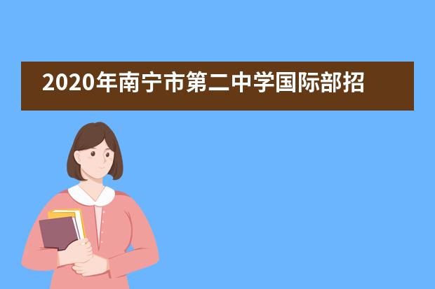 2020年南宁市第二中学国际部招生信息一览