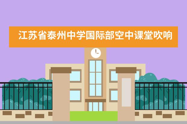 江苏省泰州中学国际部空中课堂吹响战“疫”反攻的号角___1