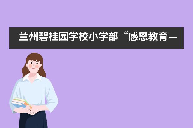 兰州碧桂园学校小学部“感恩教育——母亲节”主题教育活动｜爱你是我唯一的超能力___1