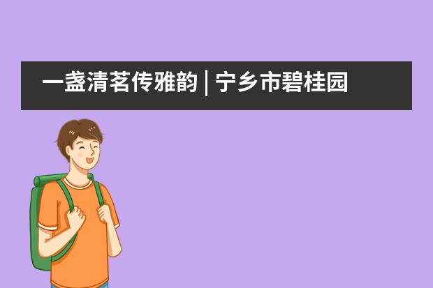 一盏清茗传雅韵 | 宁乡市碧桂园学校小学部四年级茶文化UOI主题探究之旅___1