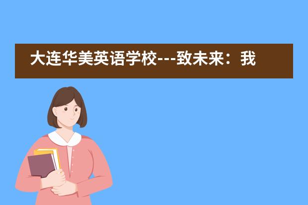 大连华美英语学校---致未来：我们要一个什么样的世界？ 答案由你们决定！