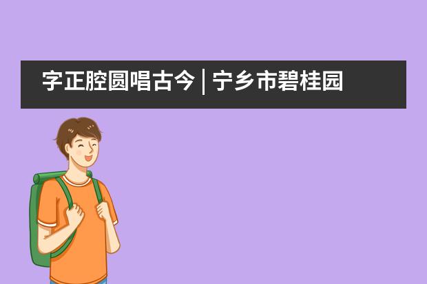 字正腔圆唱古今 | 宁乡市碧桂园学校小学部三年级“戏曲专题UOI探究”之旅___1