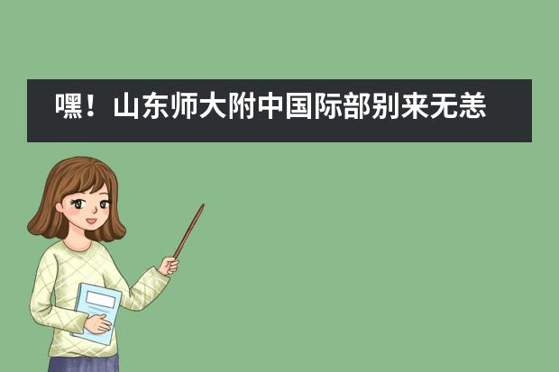 嘿！山东师大附中国际部别来无恙___1