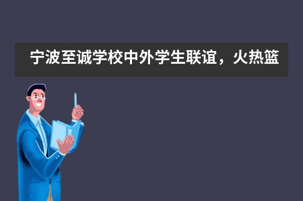 宁波至诚学校中外学生联谊，火热篮球赛燃爆这个冬季！___1