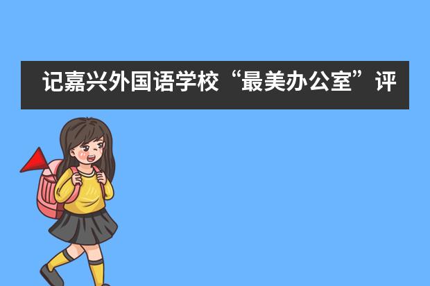 记嘉兴外国语学校“最美办公室”评选活动___1