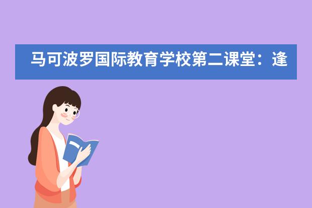 马可波罗国际教育学校第二课堂：逢春需游乐，不负好光阴