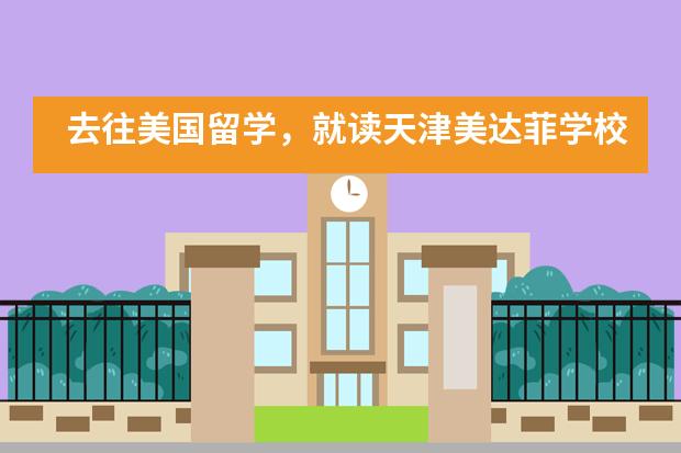 去往美国留学，就读天津美达菲学校怎么样？