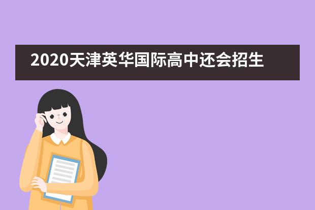 2020天津英华国际高中还会招生吗？