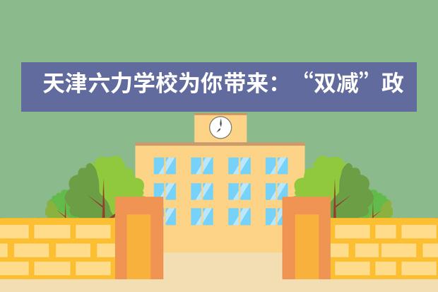 天津六力学校为你带来：“双减”政策之下，什么才是高质量的学校教育？