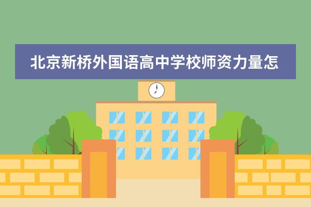北京新桥外国语高中学校师资力量怎么样？