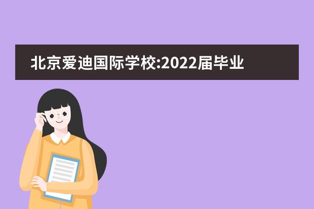 北京爱迪国际学校:2022届毕业生录取结果公布！