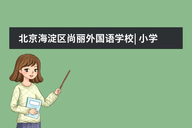 北京海淀区尚丽外国语学校| 小学部课外特色活动都有哪些？
