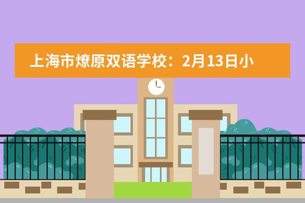 上海市燎原双语学校：2月13日小初高春季插班转学，速度预约报名！