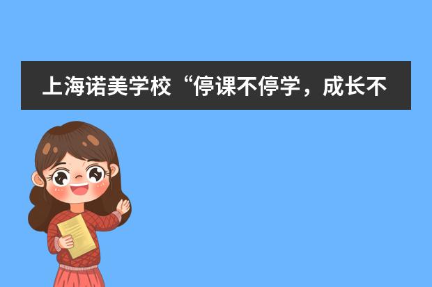 上海诺美学校“停课不停学，成长不延期”在线教学即将启动！！！