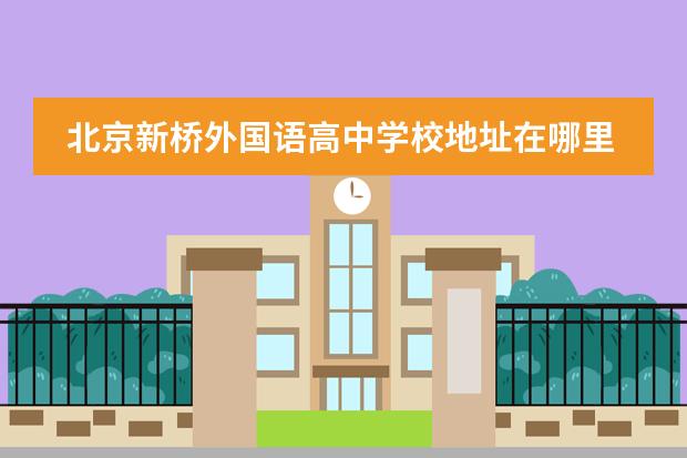 北京新桥外国语高中学校地址在哪里