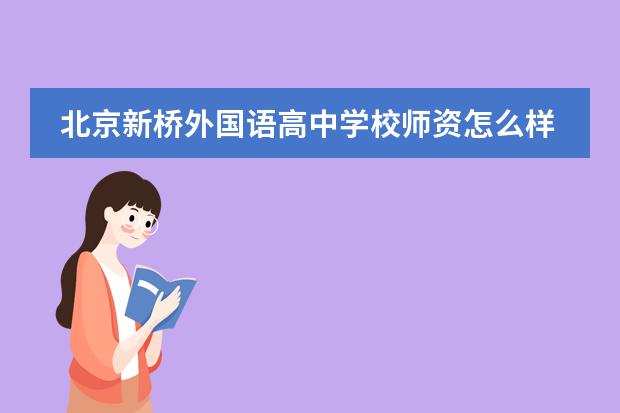 北京新桥外国语高中学校师资怎么样？