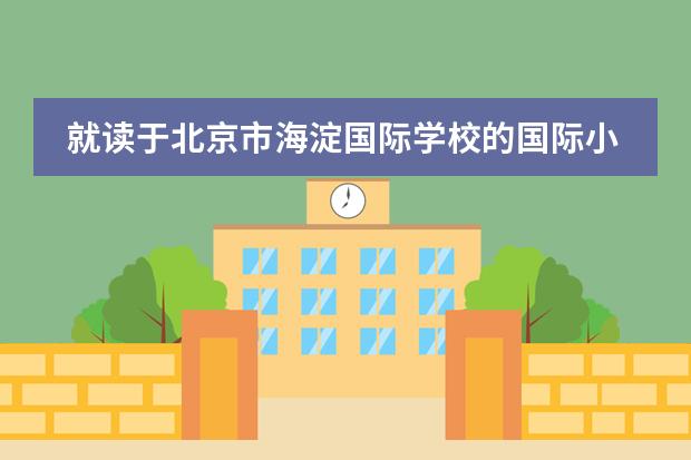 就读于北京市海淀国际学校的国际小学与普通小学有什么不同？