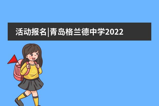 活动报名|青岛格兰德中学2022年春季招生入学开放日流程一览