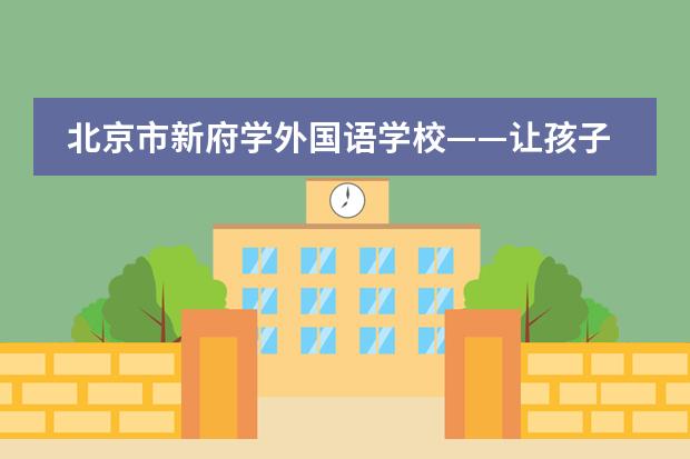 北京市新府学外国语学校——让孩子们成为课堂真正的主人
