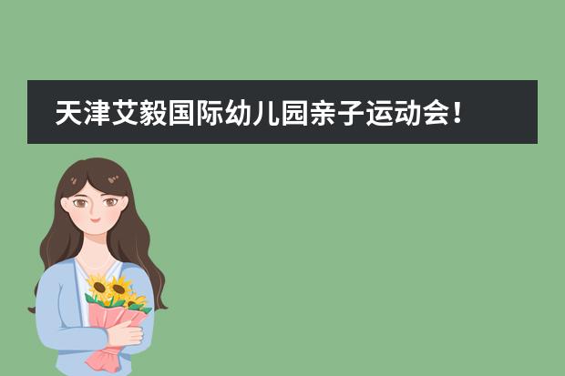 天津艾毅国际幼儿园亲子运动会！