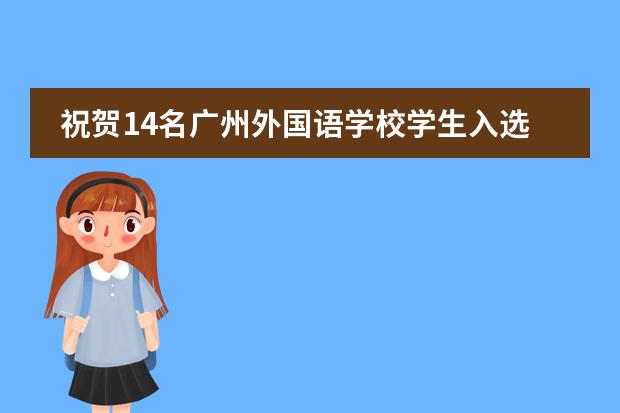 祝贺14名广州外国语学校学生入选2023年“英才计划”！