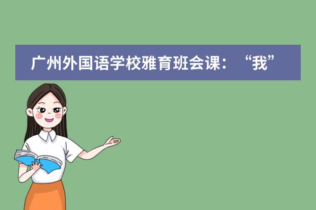 广州外国语学校雅育班会课：“我”与班级共成长！