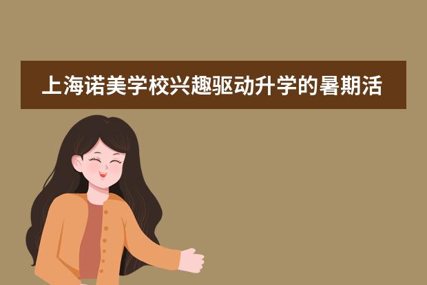 上海诺美学校兴趣驱动升学的暑期活动