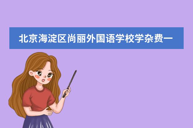 北京海淀区尚丽外国语学校学杂费一学期多少钱？