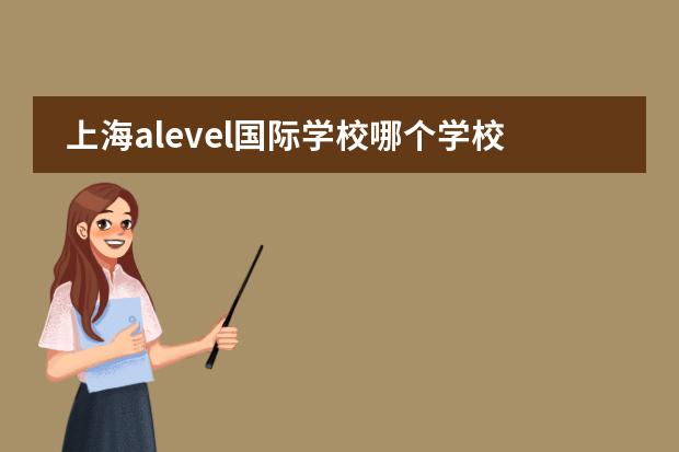 上海alevel国际学校哪个学校好？