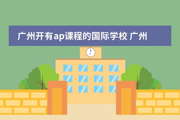 广州开有ap课程的国际学校 广州贝赛思国际学校地址