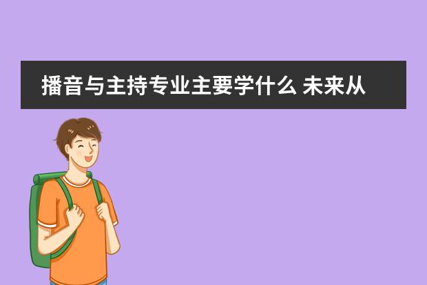 播音与主持专业主要学什么 未来从事什么工作