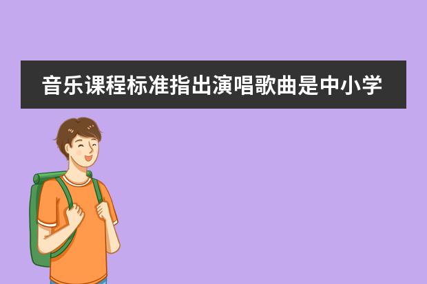 音乐课程标准指出演唱歌曲是中小学音乐教学的基本什么