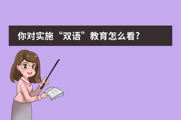 你对实施“双语”教育怎么看?